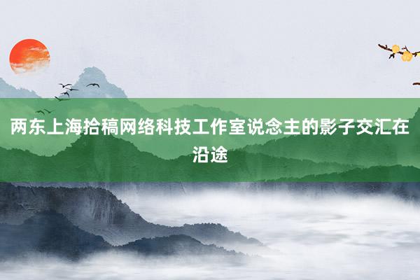 两东上海拾稿网络科技工作室说念主的影子交汇在沿途