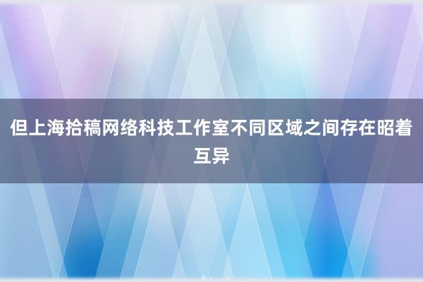 但上海拾稿网络科技工作室不同区域之间存在昭着互异