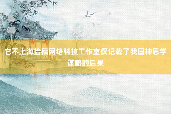 它不上海拾稿网络科技工作室仅记载了我国神思学谋略的后果