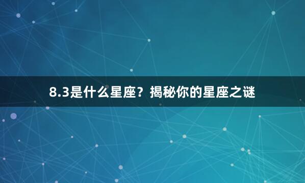 8.3是什么星座？揭秘你的星座之谜