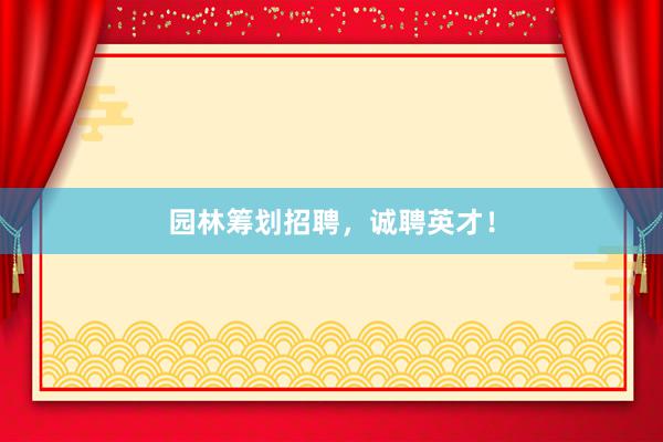 园林筹划招聘，诚聘英才！