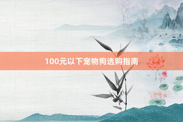 100元以下宠物狗选购指南