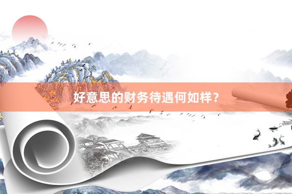好意思的财务待遇何如样？